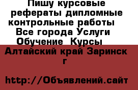 Пишу курсовые,рефераты,дипломные,контрольные работы  - Все города Услуги » Обучение. Курсы   . Алтайский край,Заринск г.